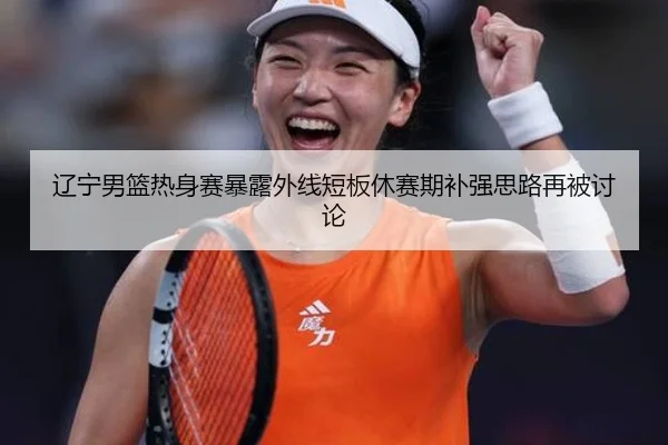 辽宁男篮热身赛暴露外线短板休赛期补强思路再被讨论