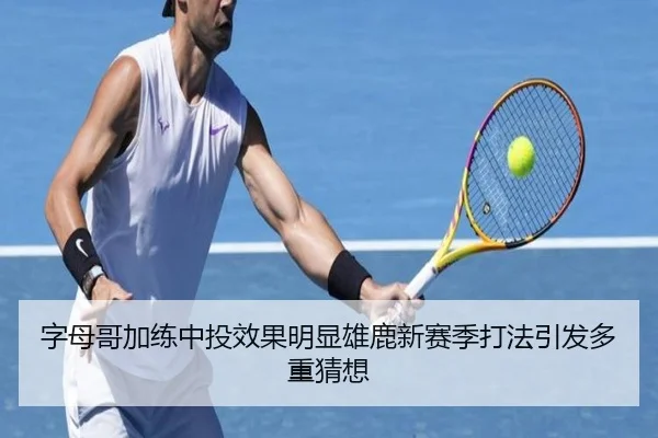 字母哥加练中投效果明显雄鹿新赛季打法引发多重猜想